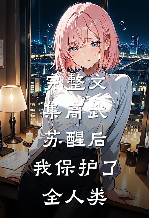 完整文集高武：苏醒后，我保护了全人类