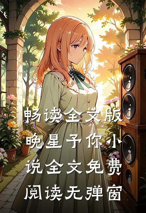 畅读全文版晚星予你小说全文免费阅读无弹窗