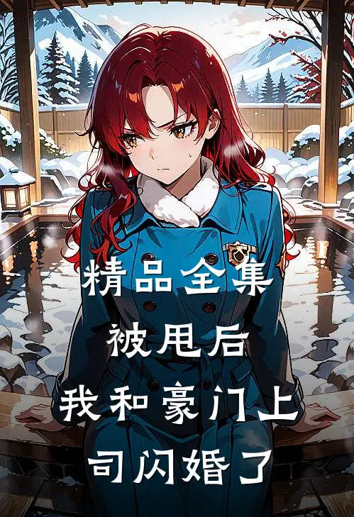 精品全集被甩后，我和豪门上司闪婚了