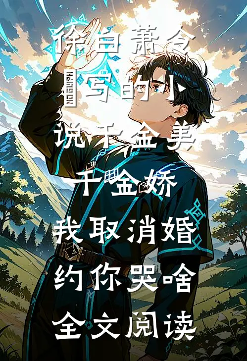 徐白萧令烜写的小说千金美，千金娇，我取消婚约你哭啥全文阅读