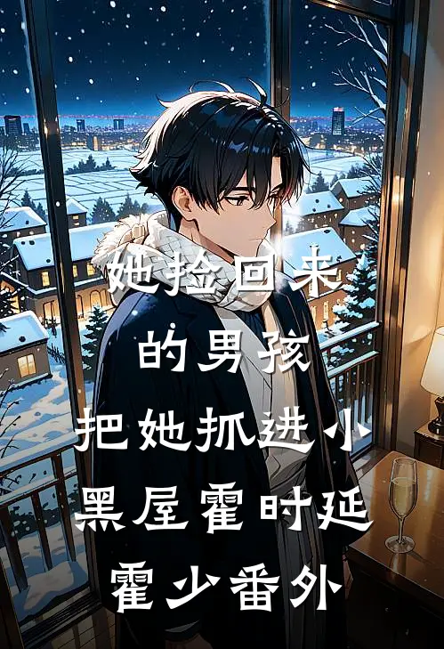 她捡回来的男孩，把她抓进小黑屋霍时延霍少番外