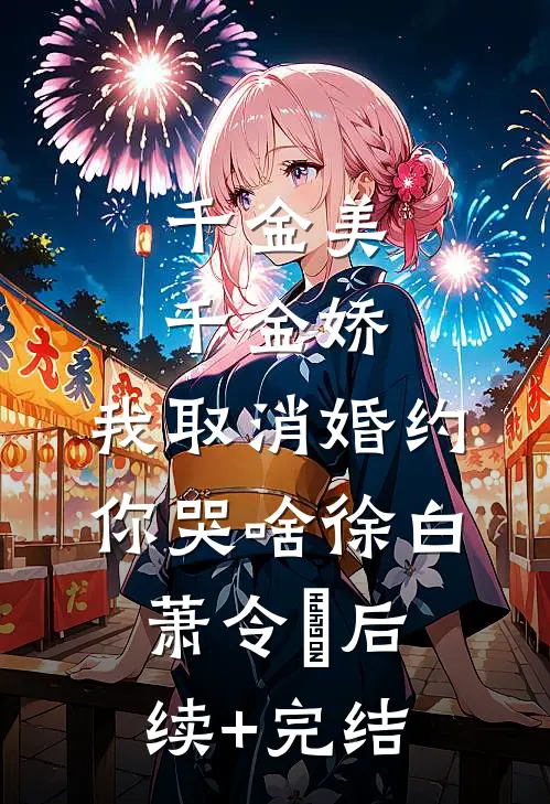 千金美，千金娇，我取消婚约你哭啥徐白萧令烜后续+完结