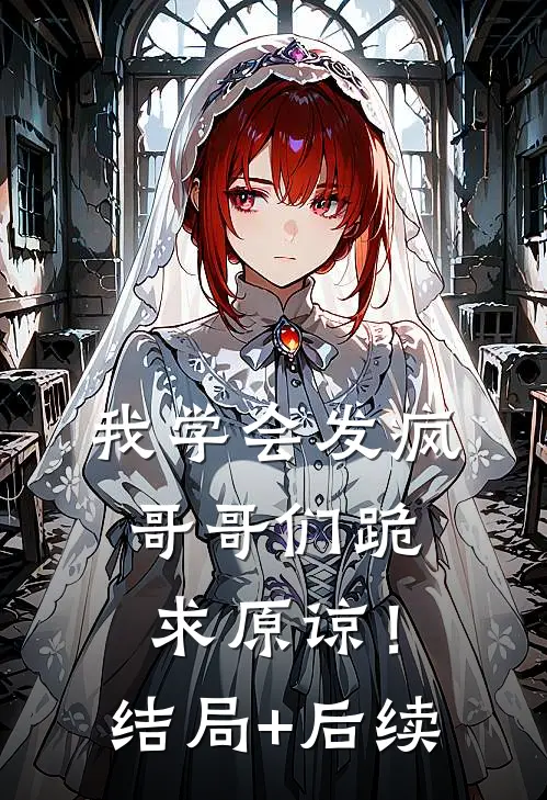 我学会发疯，哥哥们跪求原谅！结局+后续