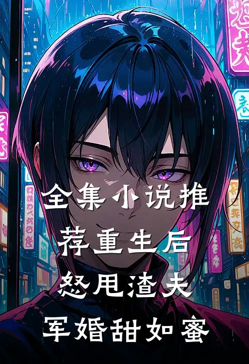 全集小说推荐重生后怒甩渣夫，军婚甜如蜜