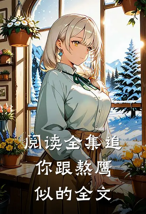 阅读全集追你跟熬鹰似的全文
