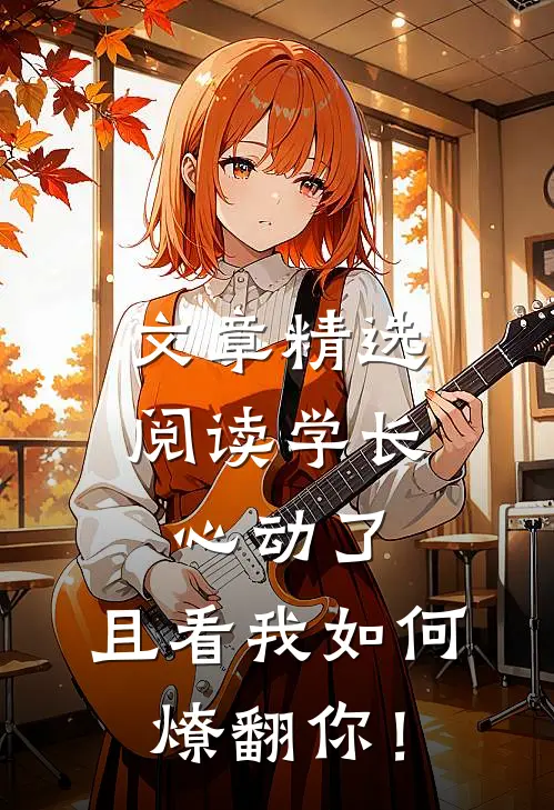 文章精选阅读学长心动了，且看我如何燎翻你！