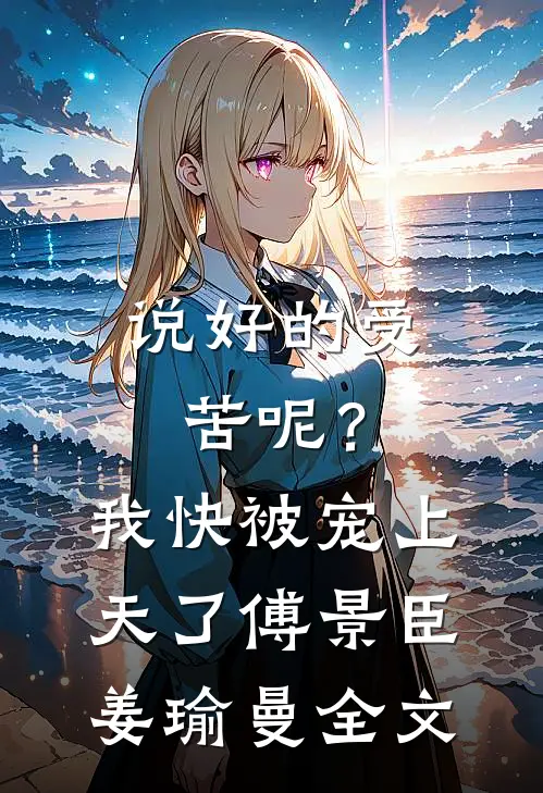 说好的受苦呢？我快被宠上天了傅景臣姜瑜曼全文