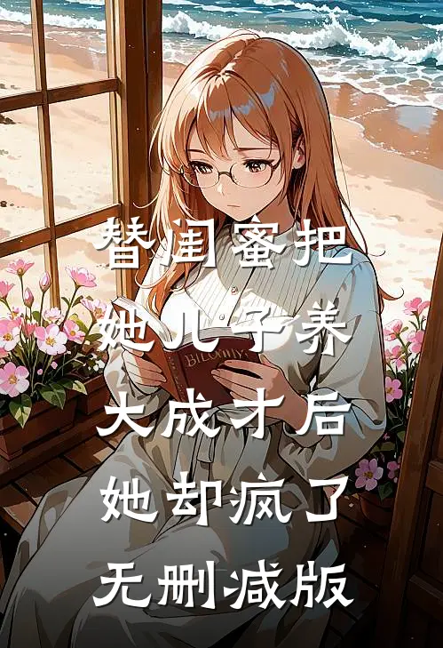 替闺蜜把她儿子养大成才后，她却疯了无删减版