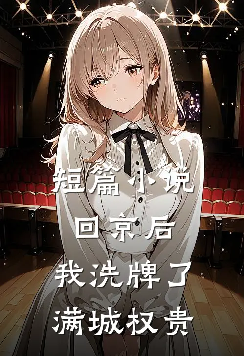 短篇小说回京后，我洗牌了满城权贵
