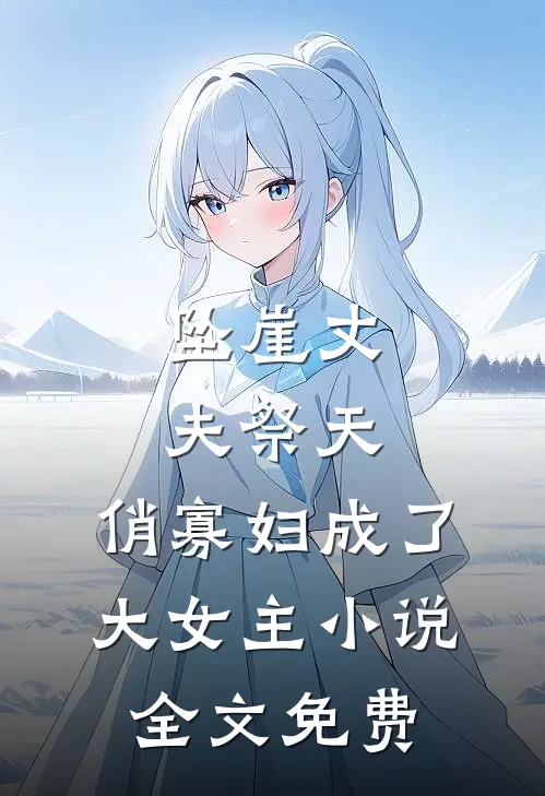坠崖丈夫祭天，俏寡妇成了大女主小说全文免费