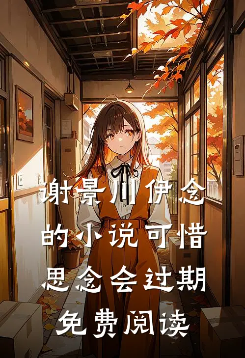 谢景川伊念的小说可惜思念会过期免费阅读