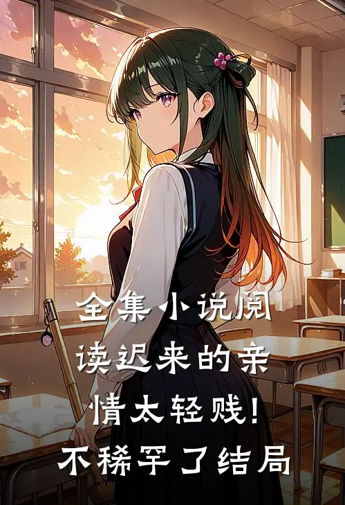 全集小说阅读迟来的亲情太轻贱!不稀罕了结局