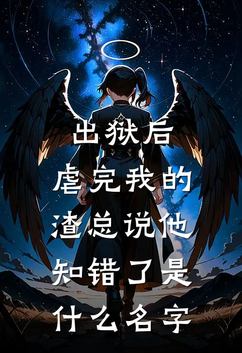 出狱后，虐完我的渣总说他知错了是什么名字