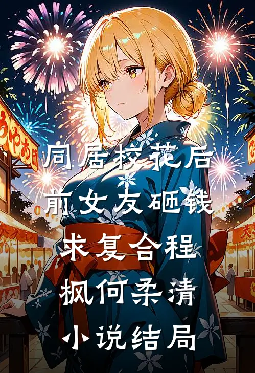 同居校花后，前女友砸钱求复合程枫何柔清小说结局