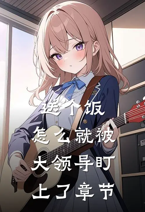 送个饭，怎么就被大领导盯上了章节