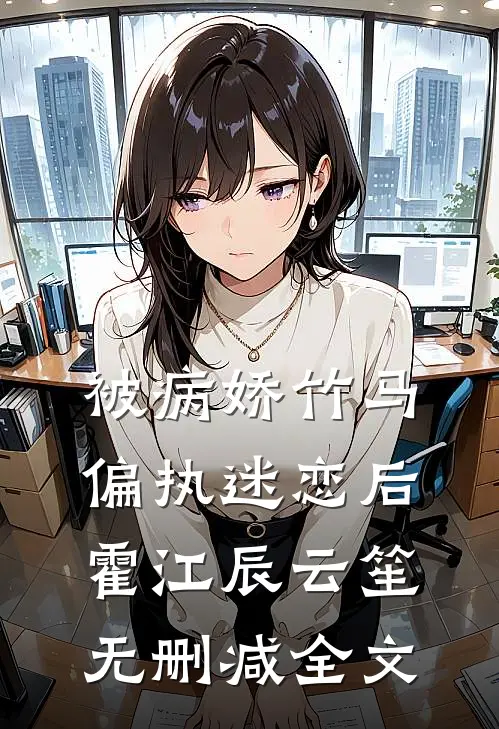被病娇竹马偏执迷恋后霍江辰云笙无删减全文