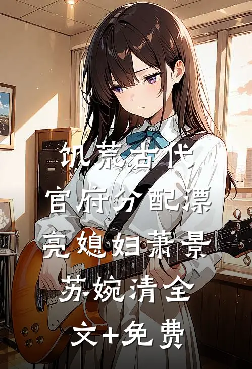 饥荒古代，官府分配漂亮媳妇萧景苏婉清全文+免费