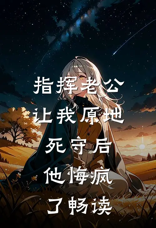 指挥老公让我原地死守后，他悔疯了畅读