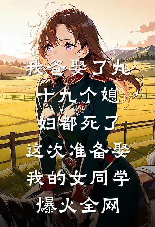 我爸娶了九十九个媳妇都死了，这次准备娶我的女同学爆火全网