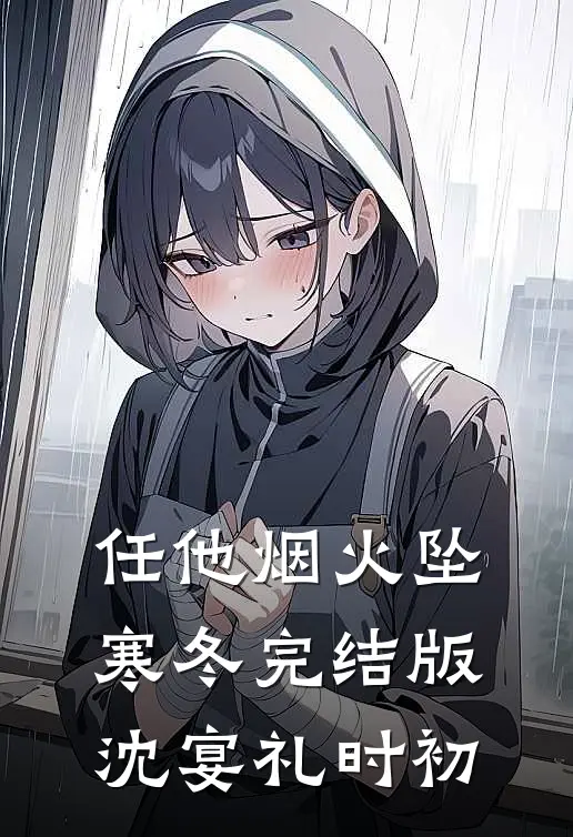 任他烟火坠寒冬完结版沈宴礼时初