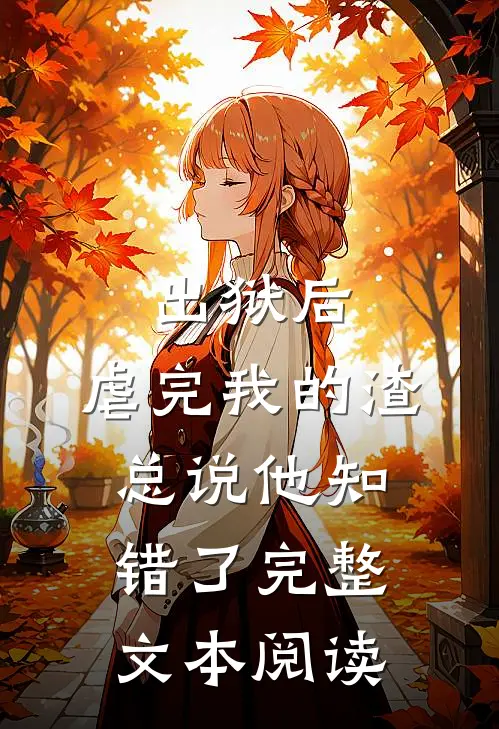 出狱后，虐完我的渣总说他知错了完整文本阅读
