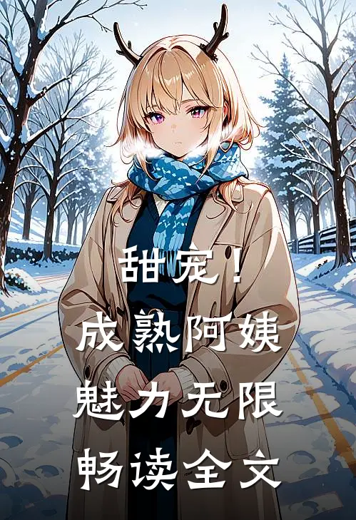甜宠！成熟阿姨魅力无限畅读全文