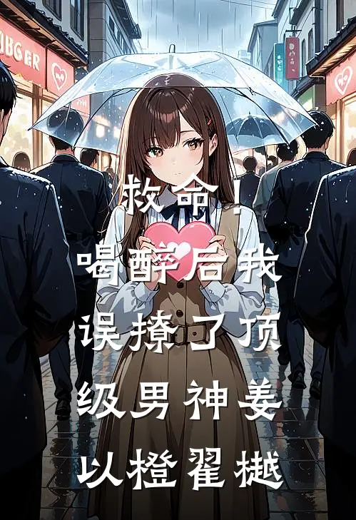 救命！喝醉后我误撩了顶级男神姜以橙翟樾