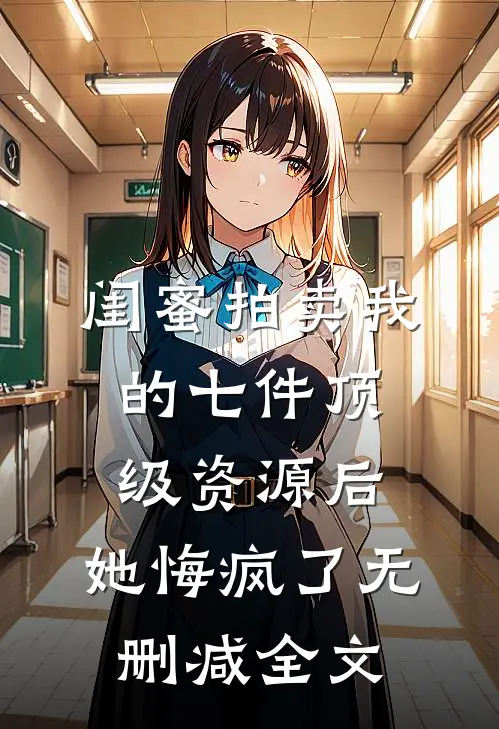 闺蜜拍卖我的七件顶级资源后，她悔疯了无删减全文