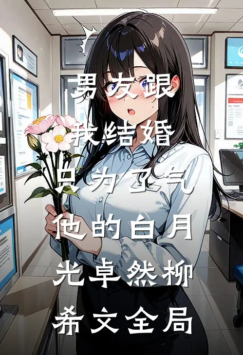 男友跟我结婚，只为了气他的白月光卓然柳希文全局