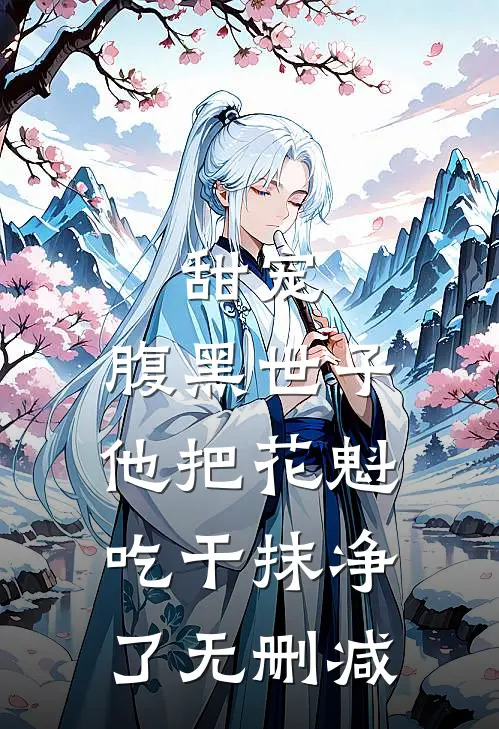 甜宠：腹黑世子他把花魁吃干抹净了无删减