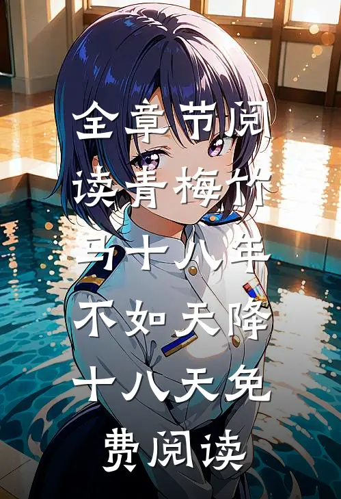 全章节阅读青梅竹马十八年,不如天降十八天免费阅读