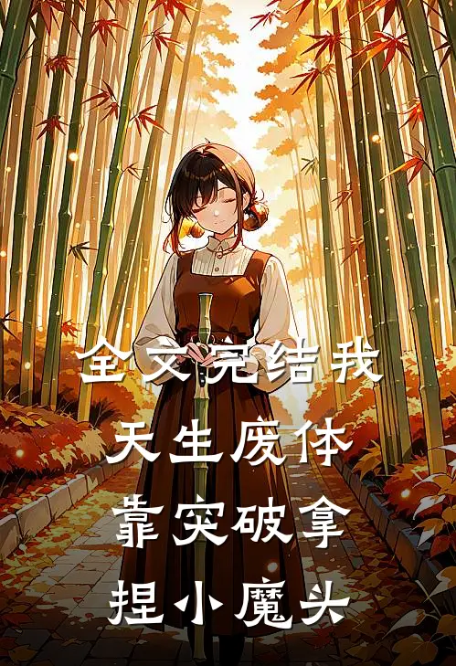 全文完结我，天生废体，靠突破拿捏小魔头
