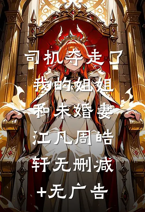 司机夺走了我的姐姐和未婚妻江凡周皓轩无删减+无广告