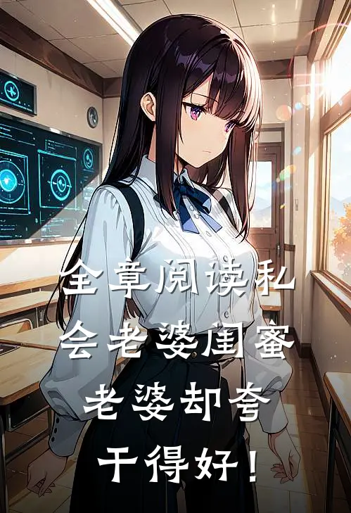 全章阅读私会老婆闺蜜，老婆却夸干得好！