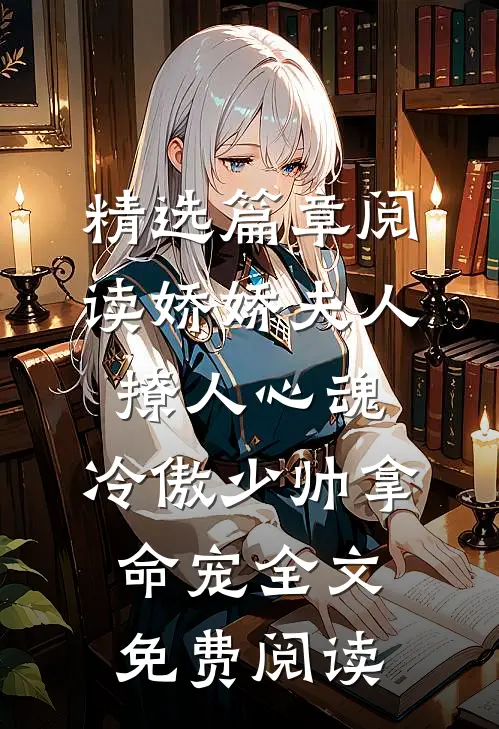 精选篇章阅读娇娇夫人撩人心魂,冷傲少帅拿命宠全文免费阅读