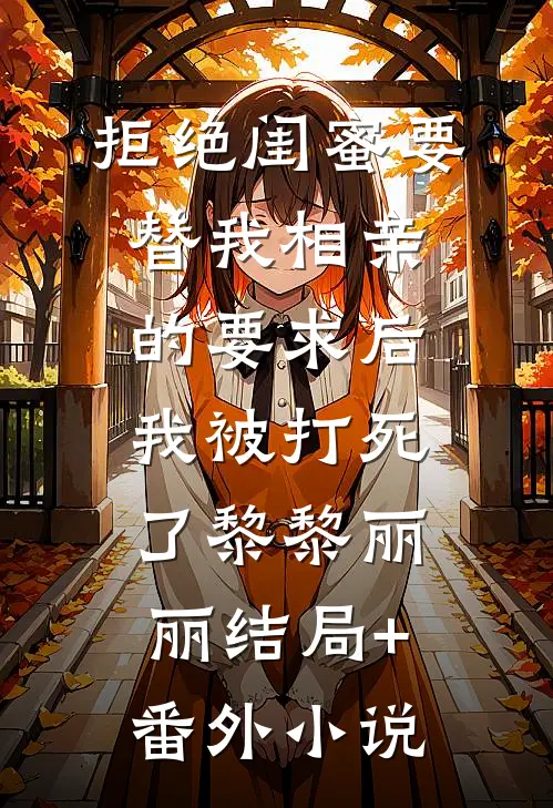 拒绝闺蜜要替我相亲的要求后，我被打死了黎黎丽丽结局+番外小说