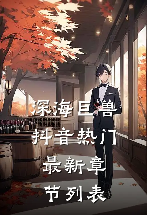 深海巨兽抖音热门最新章节列表