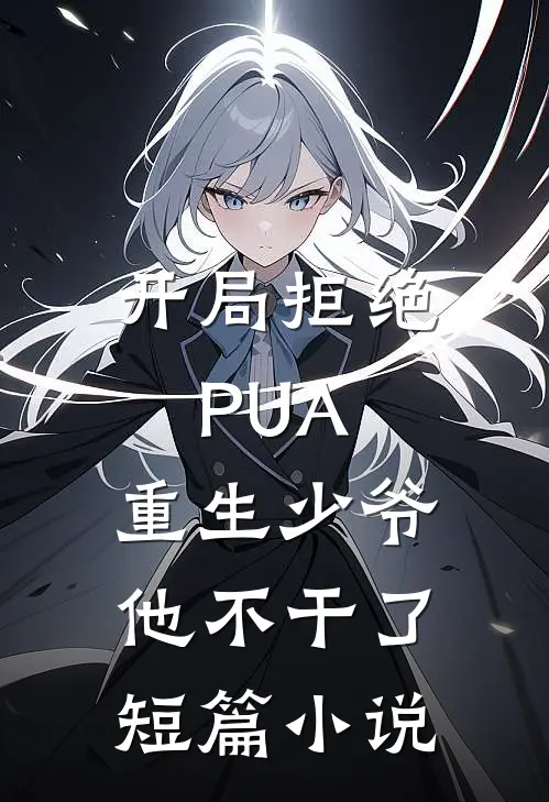 开局拒绝PUA，重生少爷他不干了短篇小说
