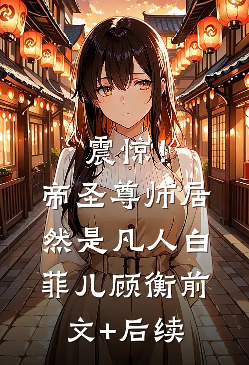 震惊！帝圣尊师居然是凡人白菲儿顾衡前文+后续