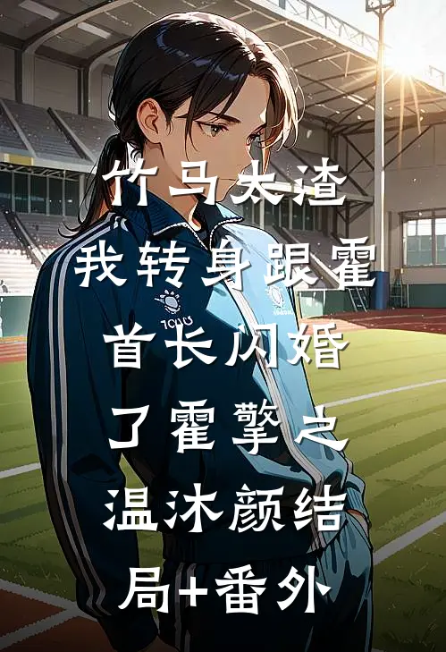 竹马太渣，我转身跟霍首长闪婚了霍擎之温沐颜结局+番外