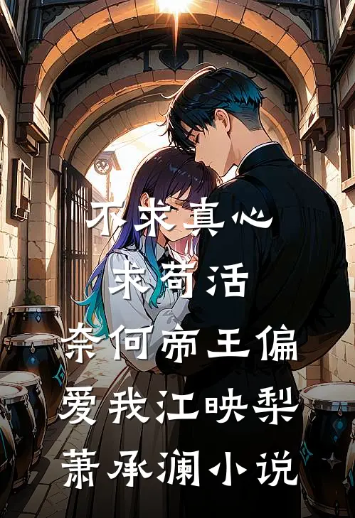 不求真心求苟活，奈何帝王偏爱我江映梨萧承澜小说
