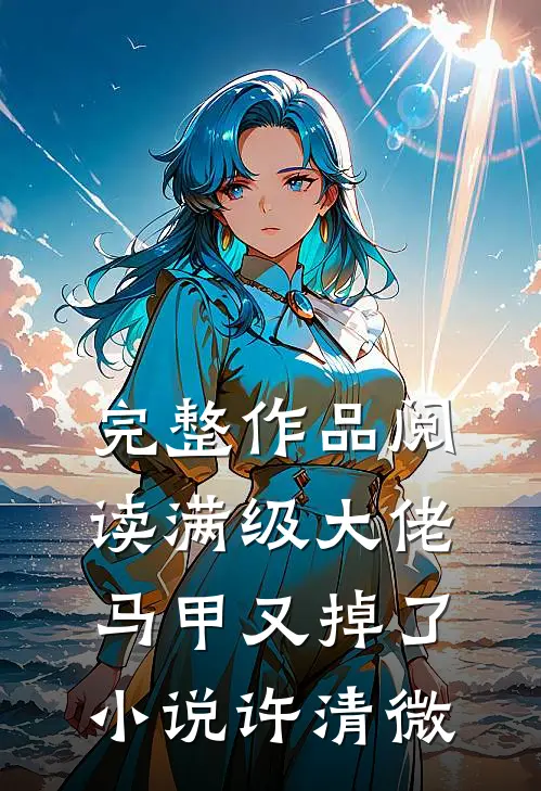完整作品阅读满级大佬马甲又掉了小说许清微