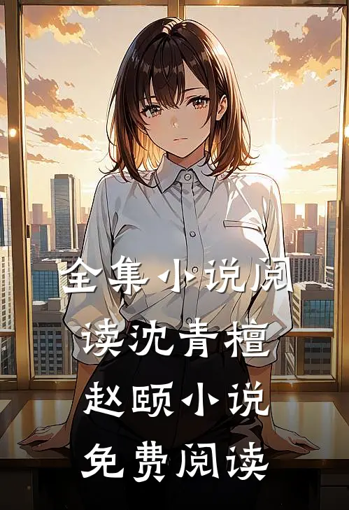 全集小说阅读沈青檀赵颐 小说免费阅读