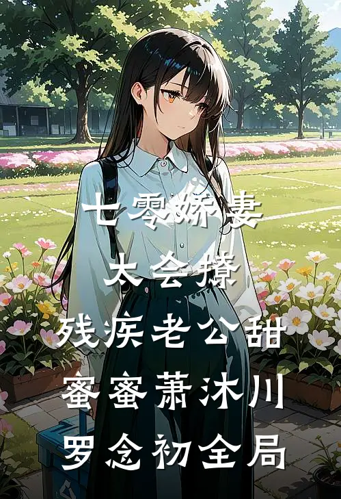 七零娇妻太会撩，残疾老公甜蜜蜜萧沐川罗念初全局