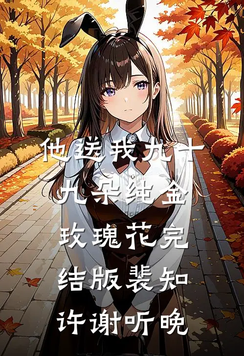 他送我九十九朵纯金玫瑰花完结版裴知许谢听晚