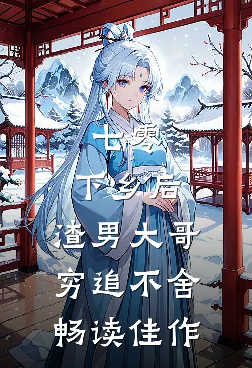 七零：下乡后，渣男大哥穷追不舍畅读佳作