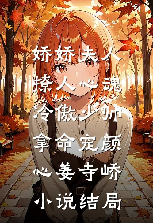 娇娇夫人撩人心魂，冷傲少帅拿命宠颜心姜寺峤小说结局
