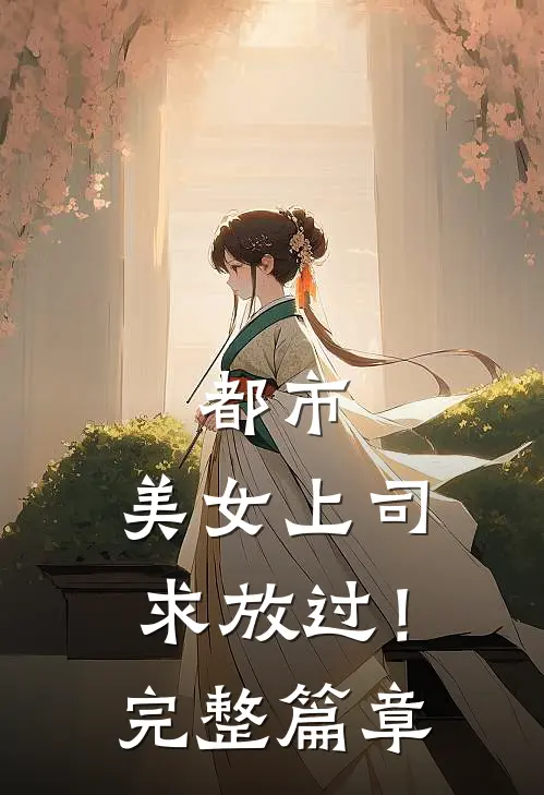 都市：美女上司，求放过！完整篇章
