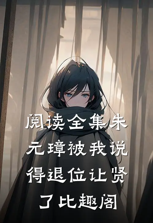阅读全集朱元璋被我说得退位让贤了比趣阁
