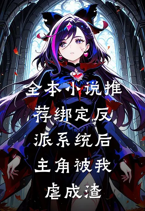 全本小说推荐绑定反派系统后，主角被我虐成渣